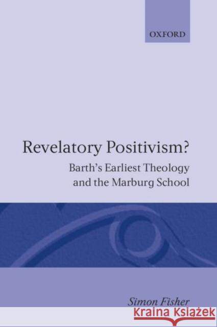 Revelatory Positivism? : Barth's Earliest Theology and the Marburg School Simon Fisher 9780198267256 