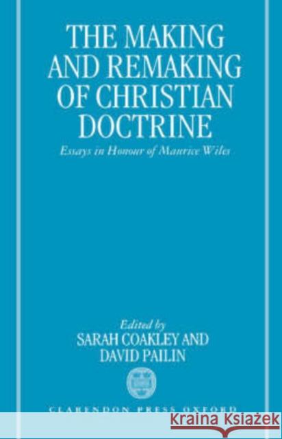 The Making and Remaking of Christian Doctrine: Essays in Honour of Maurice Wiles Coakley, Sarah 9780198267393