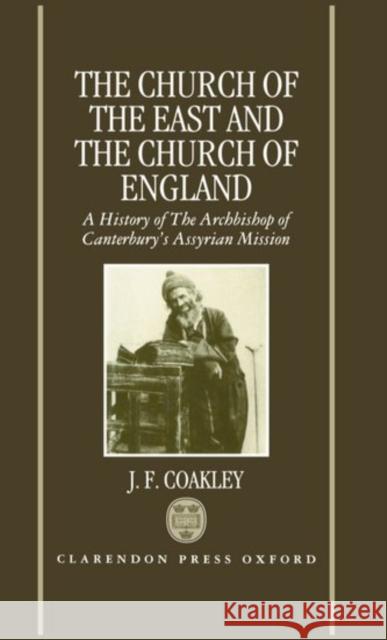 The Church of the East and the Church of England: A History of the Archbishop of Canterbury's Assyrian Mission Coakley, J. F. 9780198267447 Oxford University Press