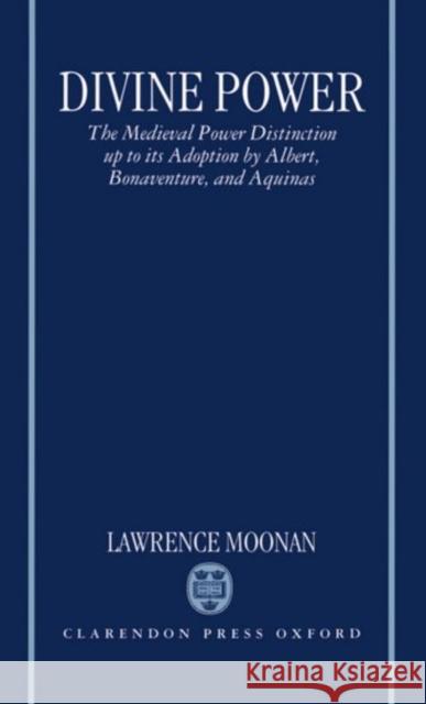 Divine Power: The Medieval Power Distinction Up to Its Adoption by Albert, Bonaventure, and Aquinas Moonan, Lawrence 9780198267553 Oxford University Press