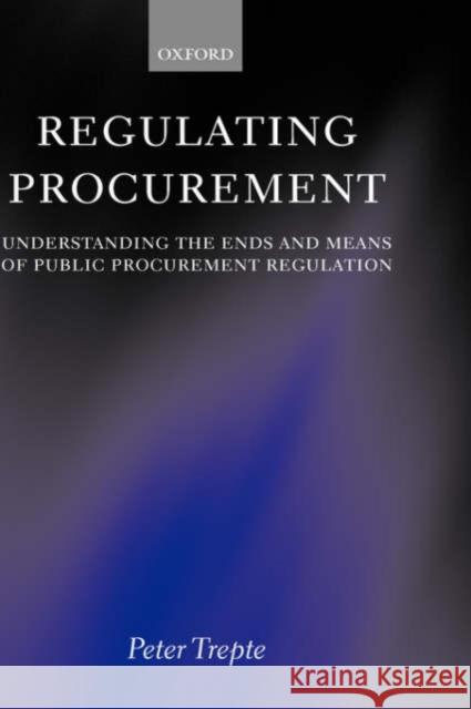 Regulating Procurement: Understanding the Ends and Means of Public Procurement Regulation Trepte, Peter 9780198267751 Oxford University Press