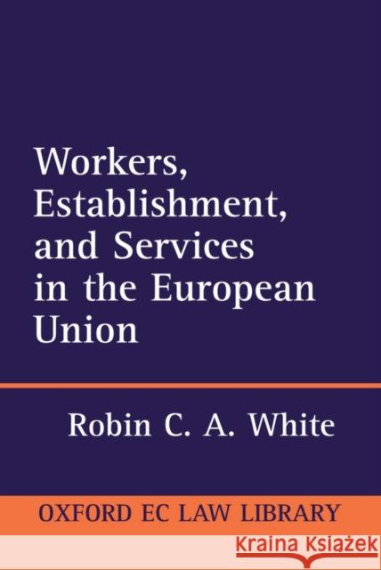 Workers, Establishment, and Services in the European Union Robin C. A. White 9780198267768 Oxford University Press