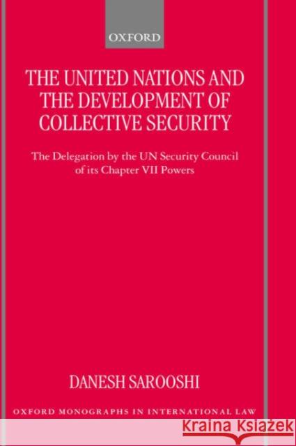 The United Nations and the Development of Collective Security: The Delegation by the Un Security Council of Its Chapter VII Powers Sarooshi, Danesh 9780198268635 Oxford University Press