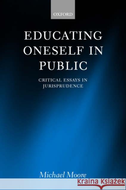 Educating Oneself in Public: Critical Essays in Jurisprudence Moore, Michael S. 9780198268796 OXFORD UNIVERSITY PRESS