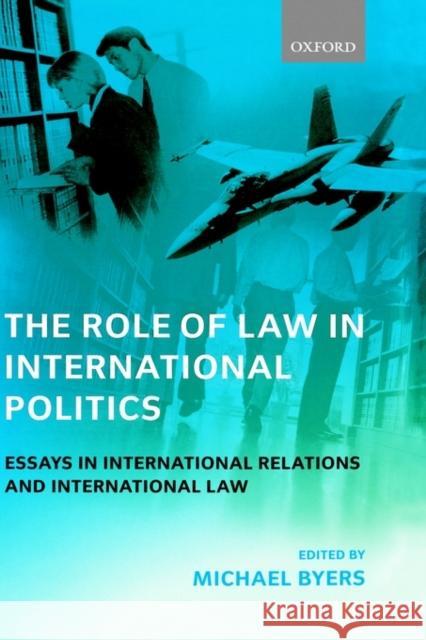 The Role of Law in International Politics: Essays in International Relations and International Law Byers, Michael 9780198268871 Oxford University Press, USA