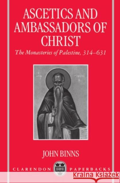 Ascetics and Ambassadors of Christ: The Monasteries of Palestine 314-631 Binns, John 9780198269342 Oxford University Press, USA