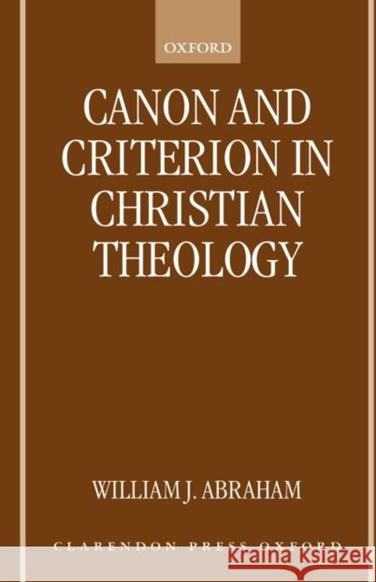 Canon and Criterion in Christian Theology : From the Fathers to Feminism William J. Abraham 9780198269397 OXFORD UNIVERSITY PRESS
