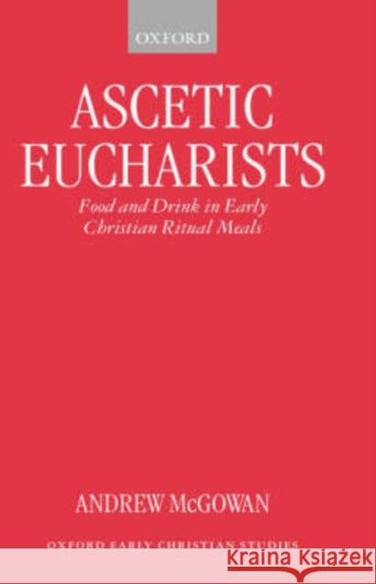 Ascetic Eucharists: Food and Drink in Early Christian Ritual Meals McGowan, Andrew 9780198269724 Oxford University Press