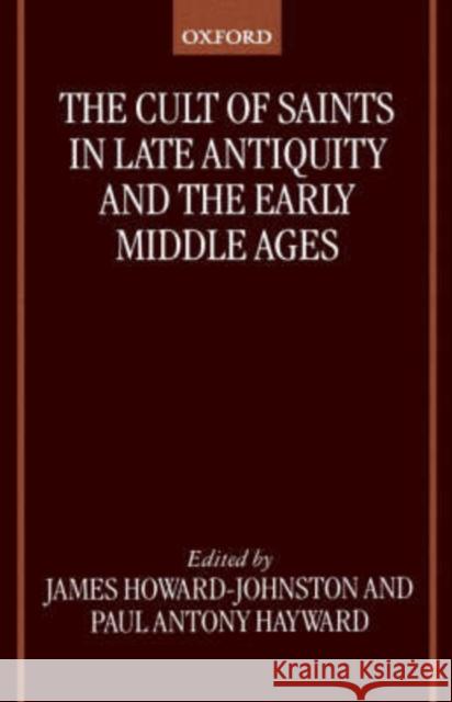 The Cult of Saints in Late Antiquity and the Middle Ages: Essays on the Contribution of Peter Brown Howard-Johnston, James 9780198269786 Oxford University Press