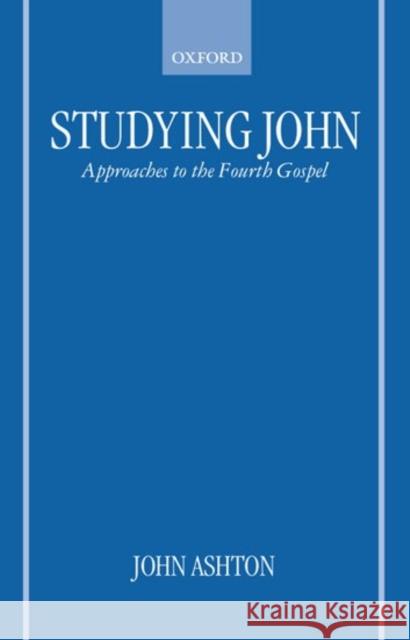 Studying John : Approaches to the Fourth Gospel John Ashton 9780198269793 
