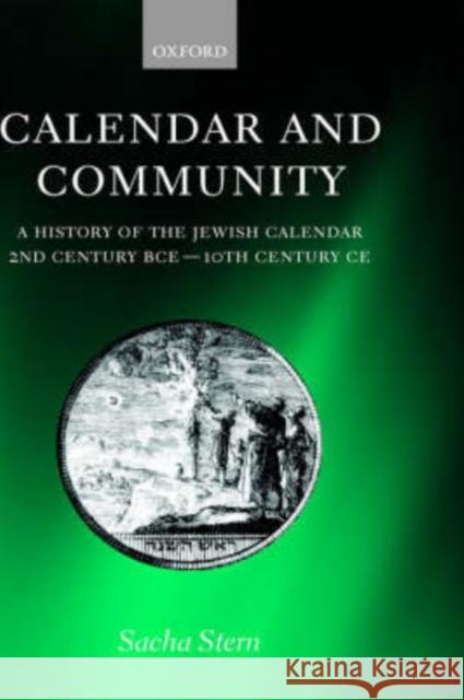 Calendar and Community : A History of the Jewish Calendar, 2nd Century BCE to 10th Century CE Sacha Stern 9780198270348 Oxford University Press