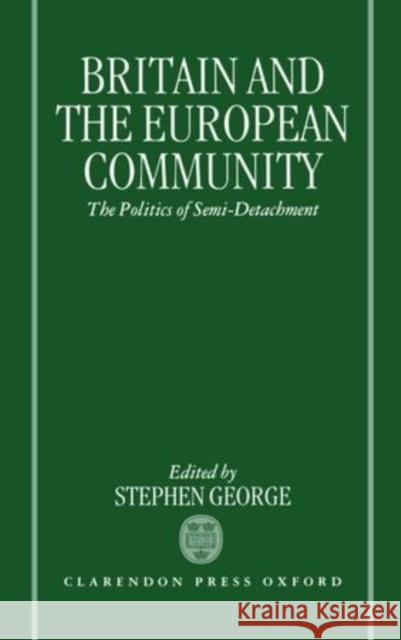 Britain and the European Community: The Politics of Semi-Detachment George, Stephen 9780198273158 Oxford University Press, USA