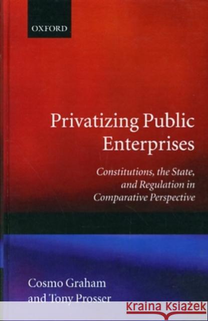Privatizing Public Enterprises: Constitutions, the State, and Regulation in Comparative Perspective Graham, Cosmo 9780198273394 Oxford University Press
