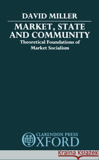 Market, State, and Community: Theoretical Foundations of Market Socialism Miller, David 9780198273400 Oxford University Press, USA