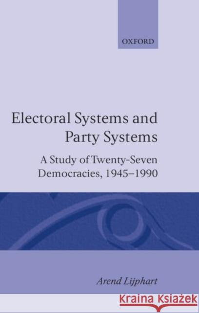 Electoral Systems and Party Systems: A Study of Twenty-Seven Democracies, 1945-1990 Lijphart, Arend 9780198273479 Oxford University Press