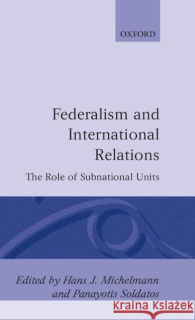 Federalism and International Relations: The Role of Subnational Units Michelmann, Hans J. 9780198274919 Clarendon Press
