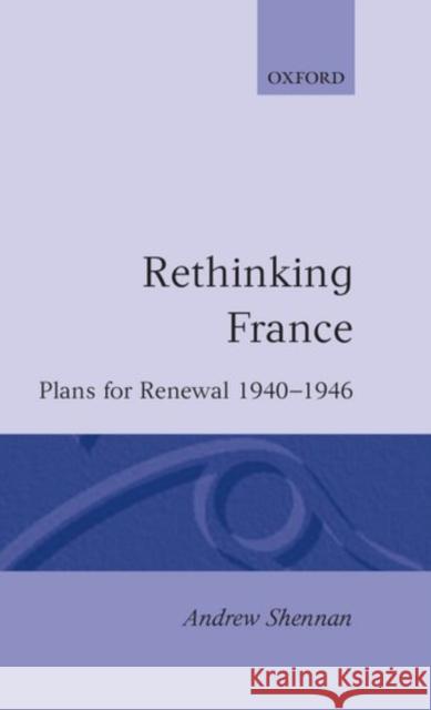 Rethinking France: Plans for Renewal 1940-1946 Shennan, Andrew 9780198275206 Clarendon Press