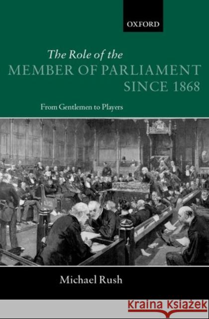 The Role of the Members of Parliament Since 1868: From Gentlemen to Players Rush, Michael 9780198275770