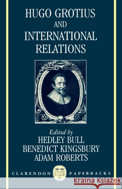 Hugo Grotius and International Relations Hedley Bull Benedict Kingsbury Adam Roberts 9780198277712 Oxford University Press, USA