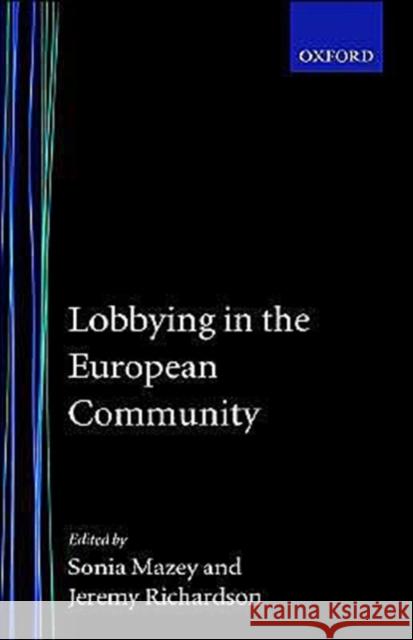 Lobbying in the European Community Sonia Mazey Jeremy J. Richardson Jjeremy Richardson 9780198277897
