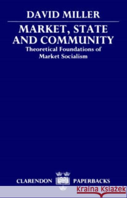 Market, State, and Community: Theoretical Foundations of Market Socialism Miller, David 9780198278641 Oxford University Press