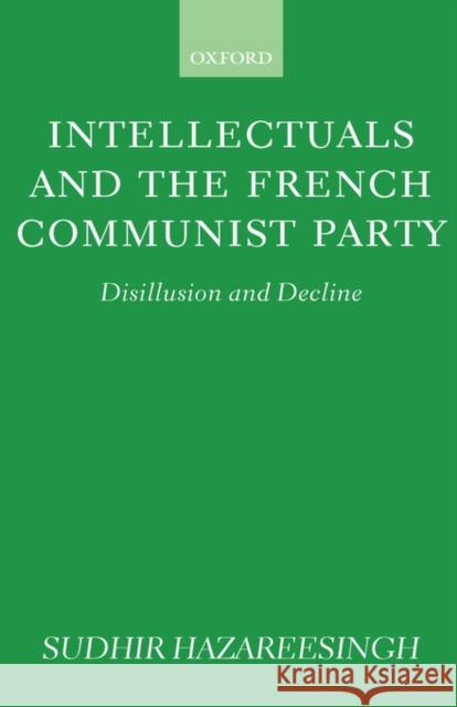 Intellectuals and the French Communist Party: Disillusion and Decline Hazareesingh, Sudhir 9780198278702