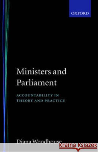 Ministers and Parliament : Accountability in Theory and Practice Diana Woodhouse 9780198278924 Oxford University Press, USA