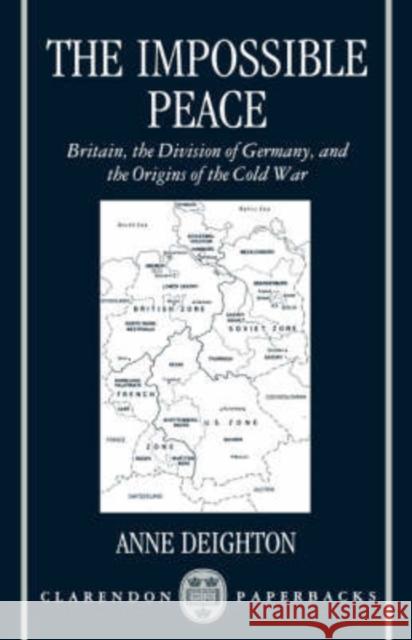 The Impossible Peace: Britain, the Division of Germany, and the Origins of the Cold War Deighton, Anne 9780198278986 Oxford University Press