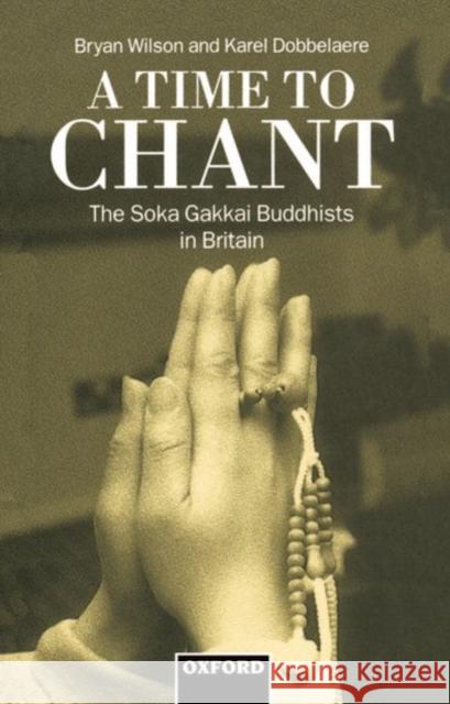 A Time to Chant: The Sōka Gakkai Buddhists in Britain Wilson, Bryan 9780198279150 Oxford University Press, USA