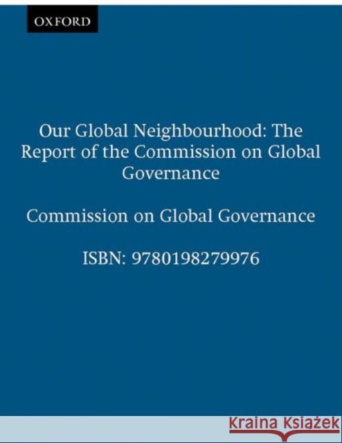 Our Global Neighborhood: The Report of the Commission on Global Governance The Commission on Global Governance 9780198279976