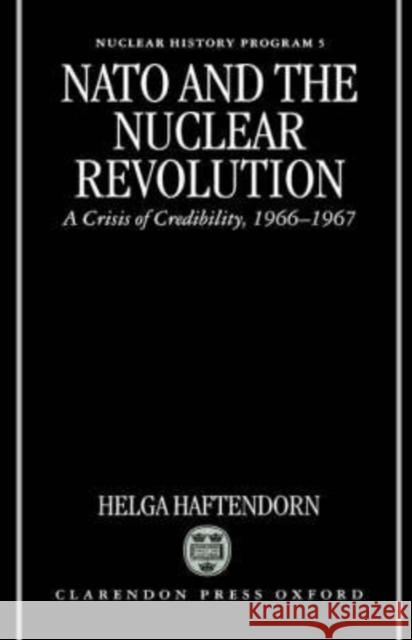 NATO and the Nuclear Revolution: A Crisis of Credibility, 1966-1967 Haftendorn, Helga 9780198280033 Oxford University Press