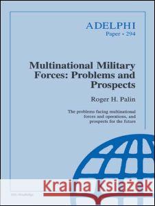 Multinational Military Forces: Problems and Prospects: A European Perspective Palin, Roger H. 9780198280255 International Institute for Strategic Studies