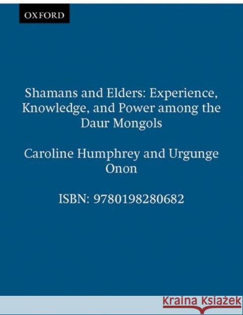 Shamans and Elders: Experience, Knowledge, and Power Among the Daur Mongols Humphrey, Caroline 9780198280682