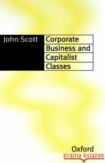 Corporate Business and Capitalist Classes John Scott 9780198280767 Oxford University Press