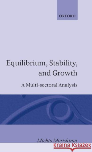 Equilibrium, Stability and Growth: A Multi-Sectoral Analysis Morishima, Michio 9780198281450 Oxford University Press, USA