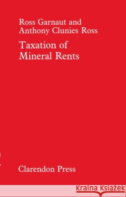 Taxation of Mineral Rents Ross Garnaut Anthony Clunies-Ross 9780198284543