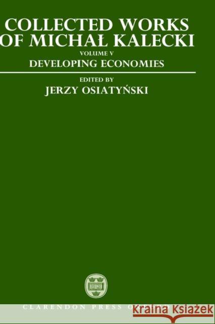 Collected Works of Michal Kalecki: Volume V: Developing Economies Michal Kalecki Jerzy Osiatynski Chester A. Kisiel 9780198286677 Oxford University Press, USA