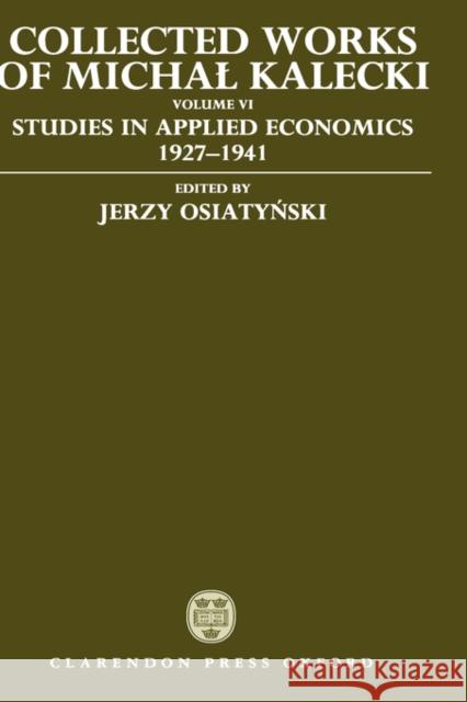 Collected Works of Michal Kalecki: Volume VI: Studies in Applied Economics 1927-1941 Jerzy Osiatynski Michal Kalecki Chester A. Kisiel 9780198286684 Oxford University Press