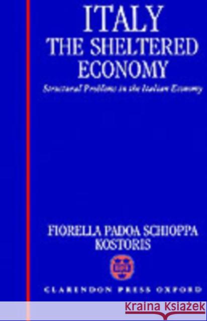 Italy: The Sheltered Economy: Structural Problems in the Italian Economy Kostoris, Fiorella Padoa Schioppa 9780198287483 Oxford University Press, USA