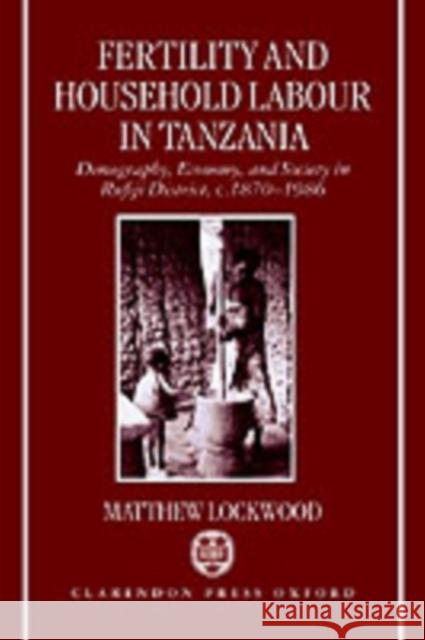 Fertility and Household Labour in Tanzania : Demography, Economy, and Society in Rufiji District, c.1870-1986 Matthew Lockwood 9780198287544 Oxford University Press