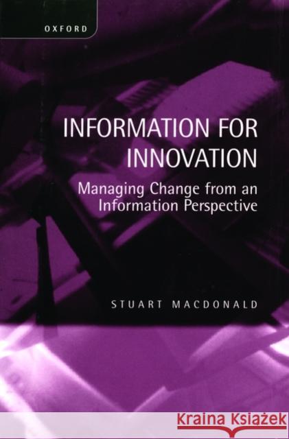 Information for Innovation: Managing Change from an Information Perspective MacDonald, Stuart 9780198288251