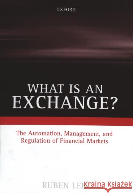 What Is an Exchange?: The Automation, Management, and Regulation of Financial Markets Lee, Ruben 9780198288404 Oxford University Press, USA