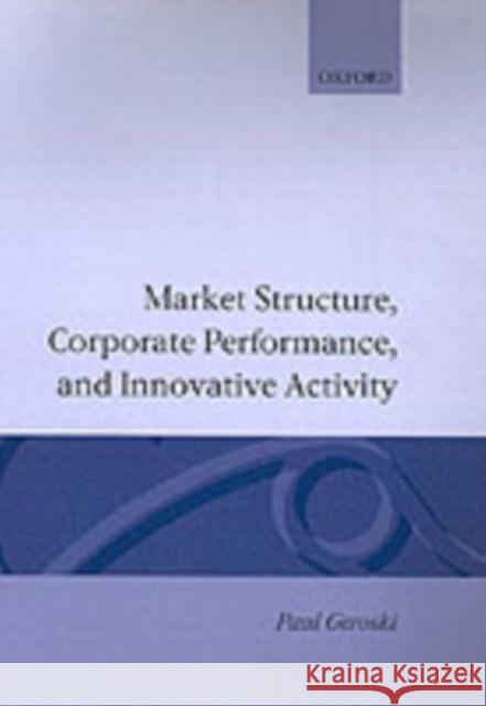 Market Structure, Corporate Performance, and Innovative Activity Paul A. Geroski 9780198288558 Oxford University Press