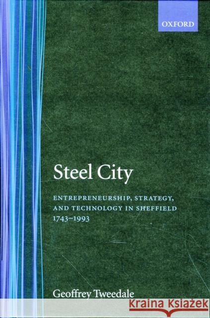Steel City: Entrepreneurship, Strategy, and Technology in Sheffield 1743-1993 Tweedale, Geoffrey 9780198288664
