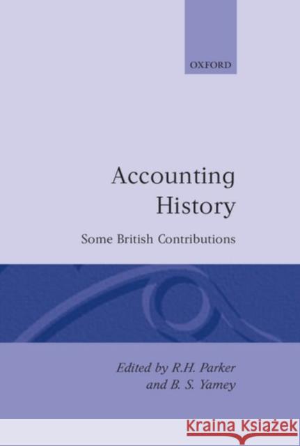 Accounting History : Some British Contributions R. H. Parker Basil S. Yamey Barbara Steve Steve Keevil Bruce Parker 9780198288862 