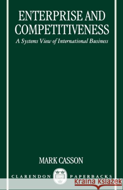 Enterprise and Competitiveness: A Systems View of International Business Casson, Mark 9780198289579 OXFORD UNIVERSITY PRESS