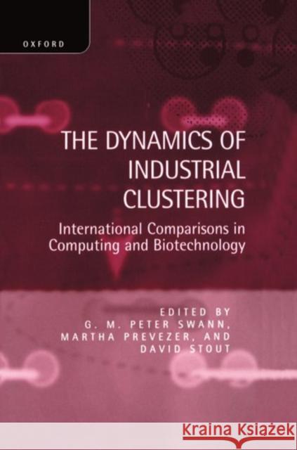The Dynamics of Industrial Clustering: International Comparisons in Computing and Biotechnology Swann, G. M. Peter 9780198289593 Oxford University Press
