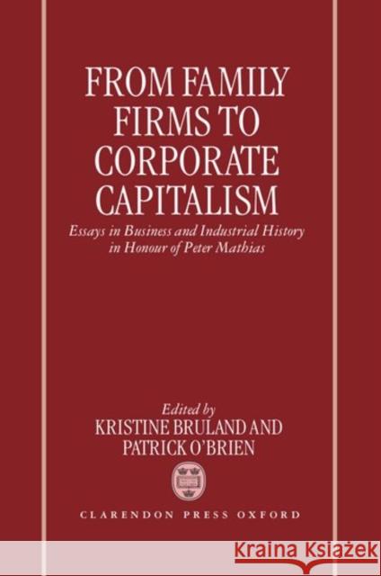 From Family Firms to Corporate Capitalism: Essays in Business and Industrial History in Honour of Peter Mathias Bruland, Kristine 9780198290469 Oxford University Press