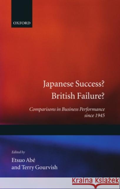 Japanese Success? British Failure?: Comparisons in Business Performance Since 1945 Abé, Etsuo 9780198290582