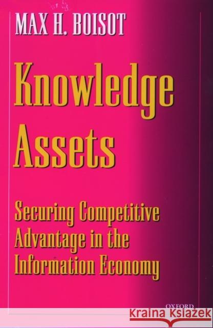Knowledge Assets: Securing Competitive Advantage in the Information Economy Boisot, Max H. 9780198290865 Oxford University Press